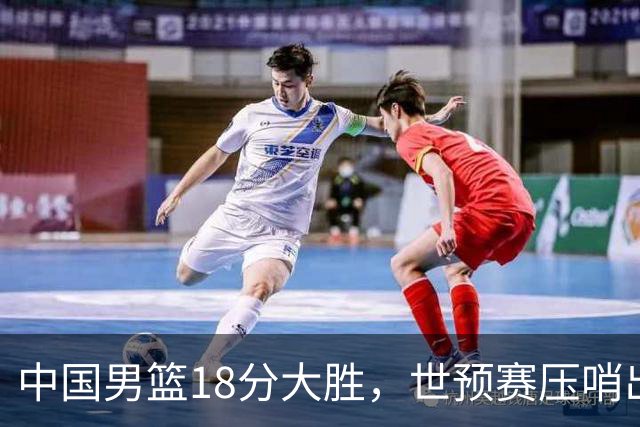 中国男篮18分大胜，世预赛压哨出线！剩一个悬念：日韩与联手做局